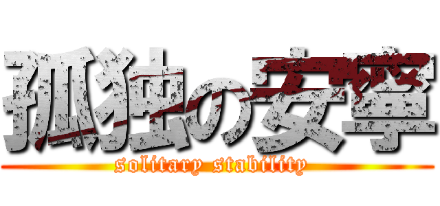 孤独の安寧 (solitary stability )