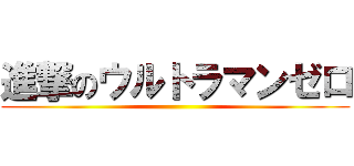 進撃のウルトラマンゼロ ()