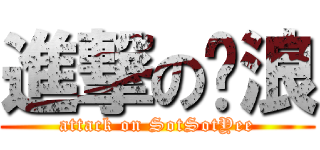 進撃の达浪 (attack on SotSotYee)