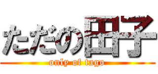 ただの田子 (only of tago)