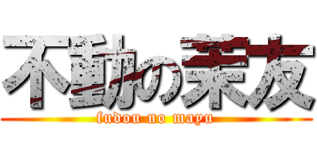不動の茉友 (fudou no mayu)