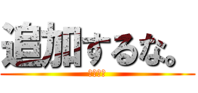 追加するな。 (転載禁止)