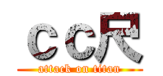 ｃｃ尺 (attack on titan)