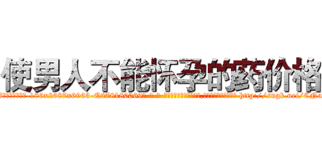 使男人不能怀孕的药价格 (使男人不能怀孕的药价格【电-186x2687x6963-Q278180069元-吉-药-业】我们做的是长期生意,靠的是老客户长期支持 http://sngk.net/CNahR0
)