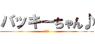 バッキーちゃん♪ (可愛い)