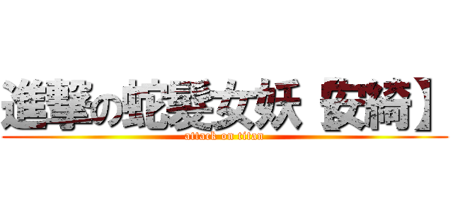 進撃の蛇髮女妖【安綺】 (attack on titan)