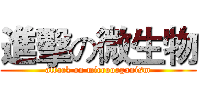 進擊の微生物 (attack on microorganism)