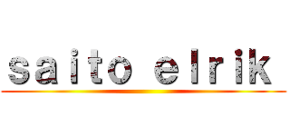 ｓａｉｔｏ ｅｌｒｉｋ  ()