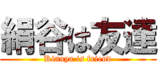 絹谷は友達 (Kinuya is friend)
