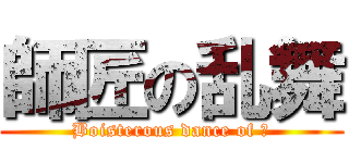 師匠の乱舞 (Boisterous dance of 匠)