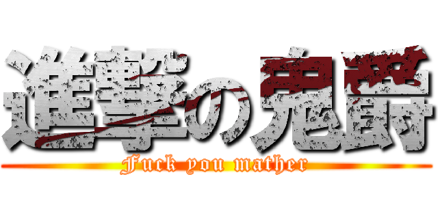 進撃の鬼爵 (Fuck you mather)