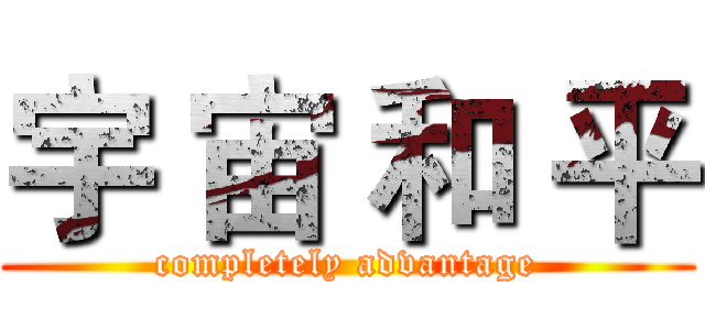 宇 宙 和 平 ( completely advantage )