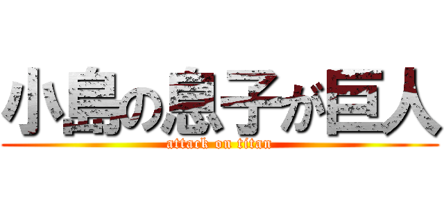 小島の息子が巨人 (attack on titan)