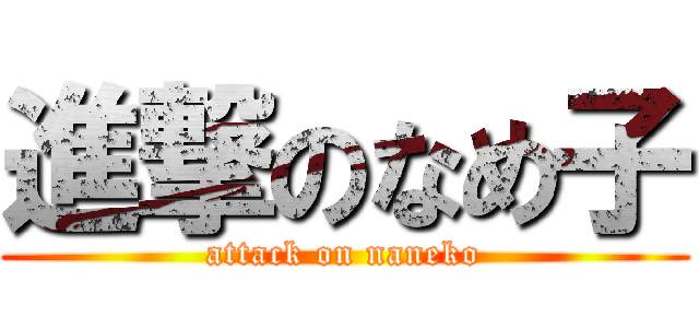 進撃のなめ子 (attack on naneko)