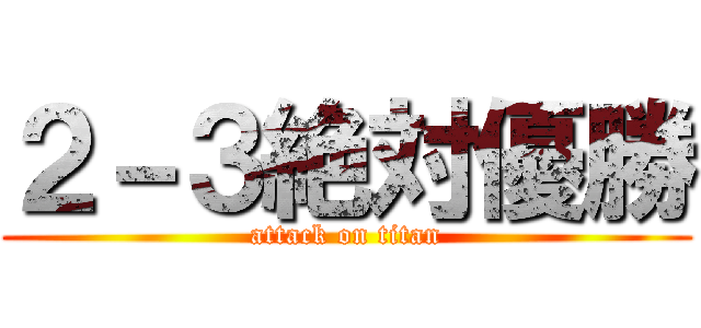 ２－３絶対優勝 (attack on titan)