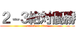 ２－３絶対優勝 (attack on titan)