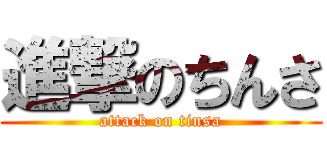 進撃のちんさ (attack on tinsa)