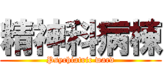 精神科病棟 (Psychiatric ward)