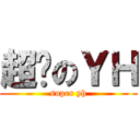 超级のＹＨ (super yh)