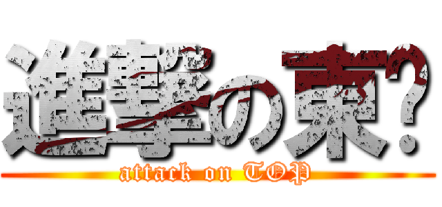 進撃の東戶 (attack on TOP)