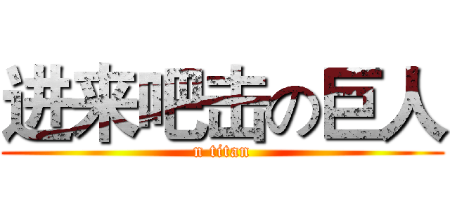 进来吧击の巨人 (n titan)
