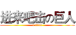 进来吧击の巨人 (n titan)