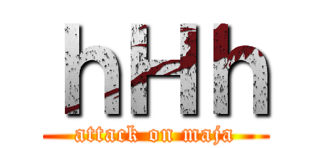 ｈＨｈ (attack on maja)