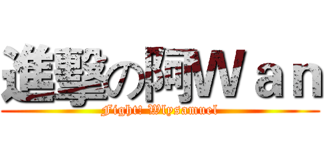 進擊の阿Ｗａｎ (Fight! Wlysamuel)