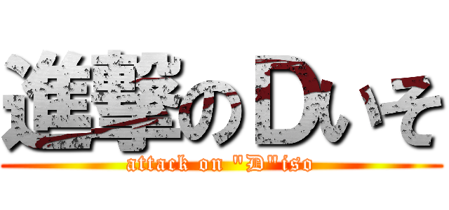 進撃のＤいそ (attack on "D"iso)