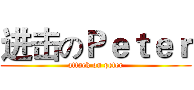 进击のＰｅｔｅｒ (attack on peter)