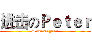 进击のＰｅｔｅｒ (attack on peter)