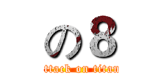 の８ (attack on titan)