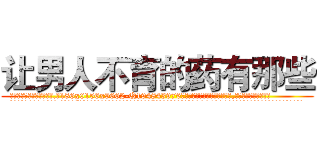 让男人不育的药有那些 (让男人不育的药有那些【电.话186x0156x9662-Q194843976林氏药业】我们做的是长期生意,靠的是老客户长期支持
参考消息网2月20日报道 韩媒称，“剩女多、离婚率高的城市，房价一定会上涨。”这是中国经济学家金岩石2016年12月参加在上海举行的房地产相关论坛时说的话。
)