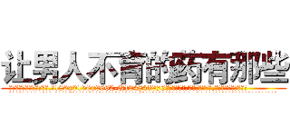 让男人不育的药有那些 (让男人不育的药有那些【电.话186x0156x9662-Q194843976林氏药业】我们做的是长期生意,靠的是老客户长期支持
参考消息网2月20日报道 韩媒称，“剩女多、离婚率高的城市，房价一定会上涨。”这是中国经济学家金岩石2016年12月参加在上海举行的房地产相关论坛时说的话。
)