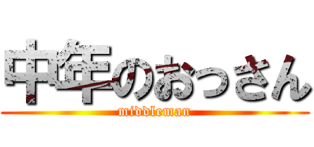 中年のおっさん (middleman)