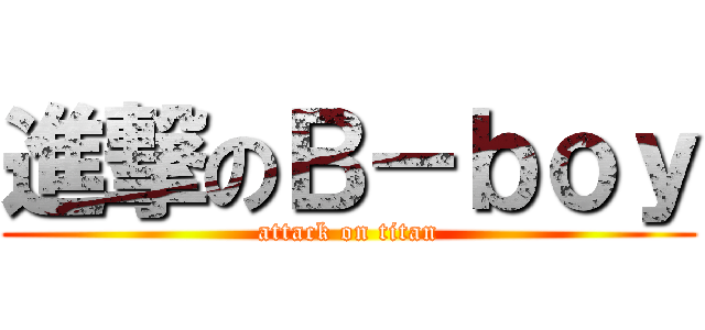 進撃のＢ－ｂｏｙ (attack on titan)