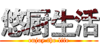 悠厨生活 (enjoy the life)