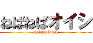 ねばねばオイシ (nabanaboisi)