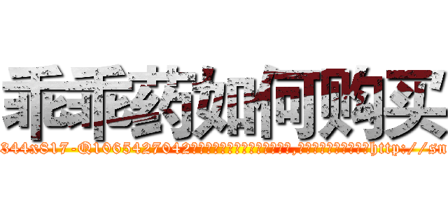 乖乖药如何购买 (乖乖药如何购买【电-151x68344x817-Q1065427042元吉药业】我们做的是长期生意,靠的是老客户长期支持http://sngk.net/Ol9pD4

参考消息网我们做的是长期生意,靠的是老客户长期支持也许我们早该意识到，就连鲍勃·霍斯金斯（金球奖戏剧类电影男主角 
)