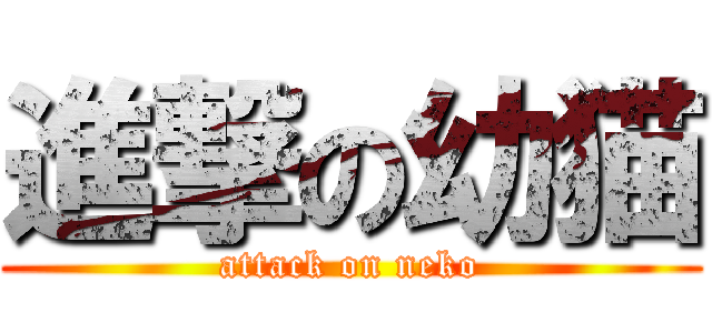 進撃の幼猫 (attack on neko)