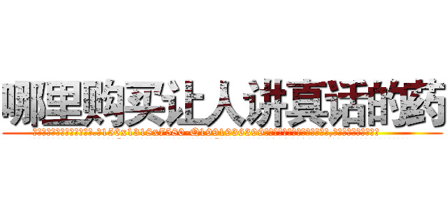 哪里购买让人讲真话的药 (哪里购买让人讲真话的药【电.话156x1318x7580-Q1991936399鑫宏药业】我们做的是长期生意,靠的是老客户长期支持
参考消息网2月20日报道 韩媒称，“剩女多、离婚率高的城市，房价一定会上涨。”这是中国经济学家金岩石2016年12月参加在上海举行的房地产相关论坛时说的话。
)