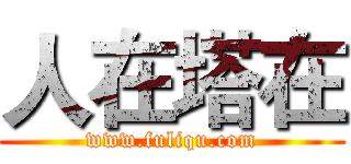 人在塔在 (www.fuliqu.com)