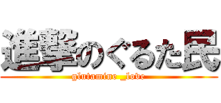 進撃のぐるた民 (glutamine _love)