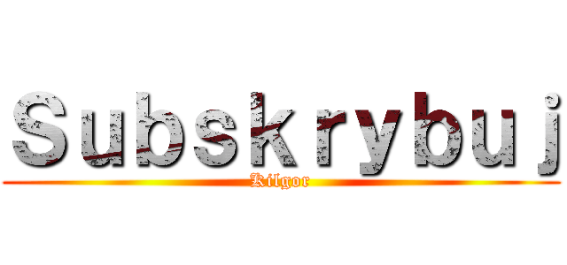 Ｓｕｂｓｋｒｙｂｕｊ (Kilgor)