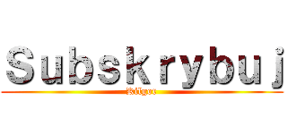 Ｓｕｂｓｋｒｙｂｕｊ (Kilgor)