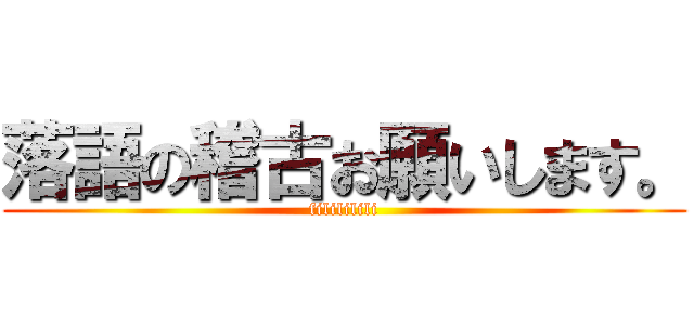 落語の稽古お願いします。 (filililili)