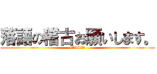 落語の稽古お願いします。 (filililili)