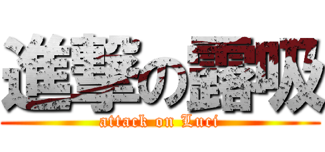 進撃の露吸 (attack on Luci)