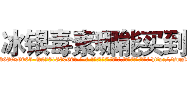 冰银毒素哪能买到 (冰银毒素哪能买到【电-186x2687x6963-Q278180069元-吉-药-业】我们做的是长期生意,靠的是老客户长期支持 http://sngk.net/QhJClM
)