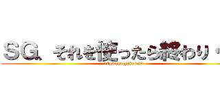 ＳＧ、それを使ったら終わり・・・ (~tadanogaiaku~)